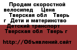 Продам скоростной велосипед  › Цена ­ 5 000 - Тверская обл., Тверь г. Дети и материнство » Детский транспорт   . Тверская обл.,Тверь г.